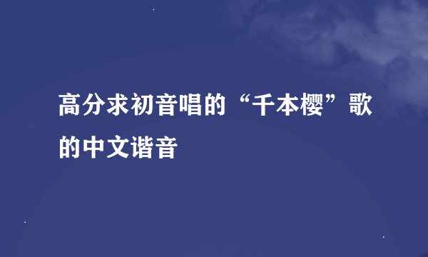 高分求初音唱的“千本樱”歌的中文谐音