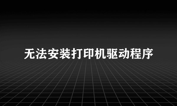 无法安装打印机驱动程序