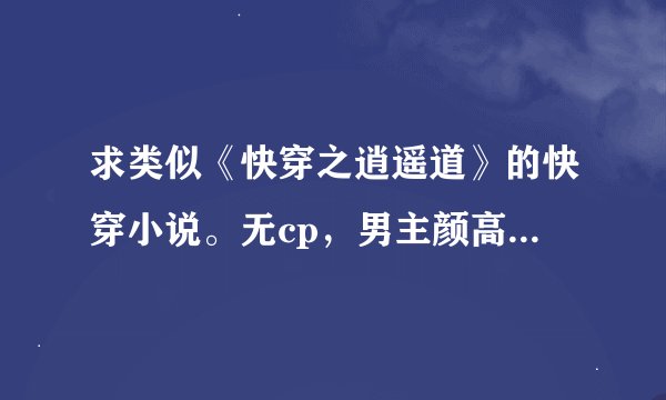 求类似《快穿之逍遥道》的快穿小说。无cp，男主颜高，淡漠超然，男主向。