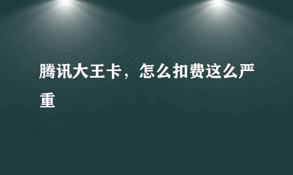 腾讯大王卡，怎么扣费这么严重