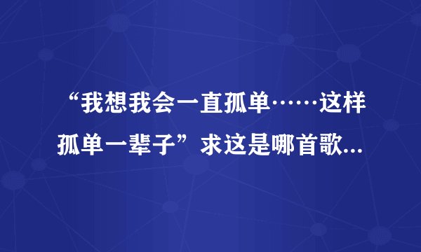 “我想我会一直孤单……这样孤单一辈子”求这是哪首歌的歌词？