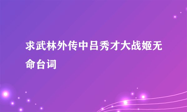 求武林外传中吕秀才大战姬无命台词