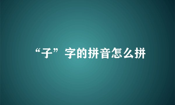 “子”字的拼音怎么拼