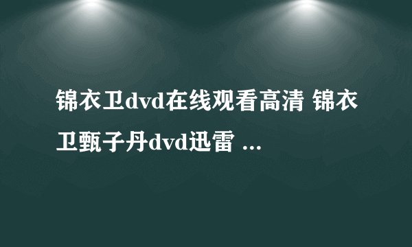锦衣卫dvd在线观看高清 锦衣卫甄子丹dvd迅雷 锦衣卫dvd下载地址