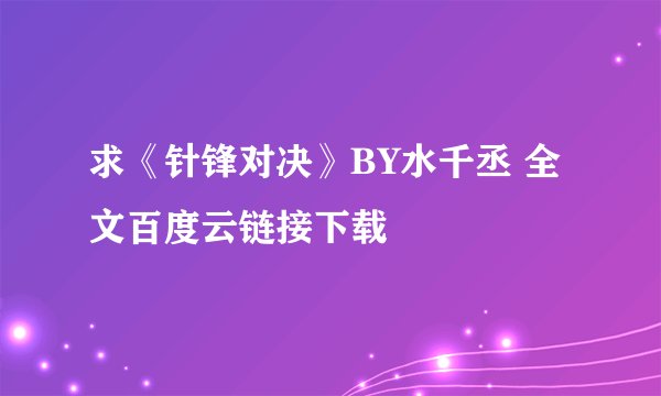 求《针锋对决》BY水千丞 全文百度云链接下载