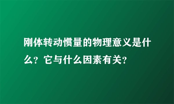 刚体转动惯量的物理意义是什么？它与什么因素有关？