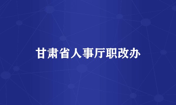 甘肃省人事厅职改办