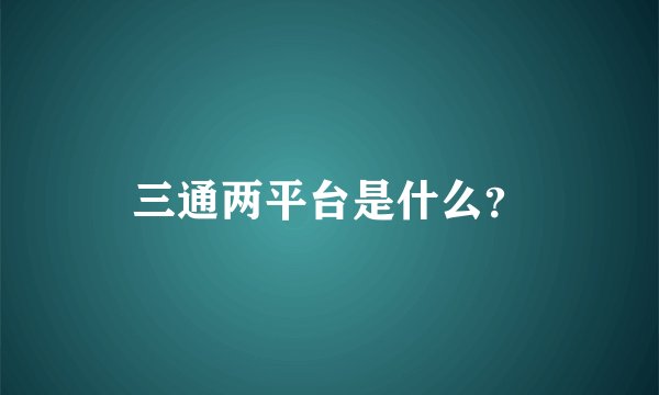 三通两平台是什么？