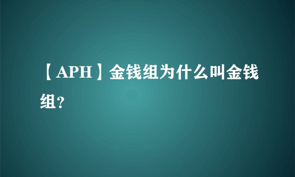 【APH】金钱组为什么叫金钱组？