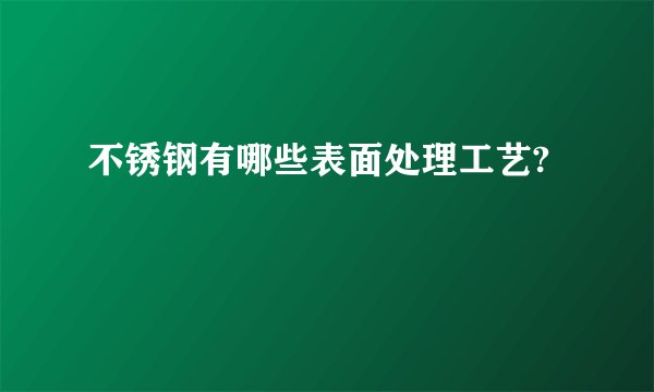 不锈钢有哪些表面处理工艺?