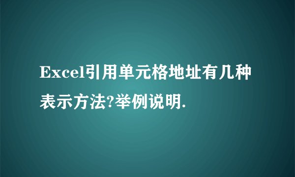 Excel引用单元格地址有几种表示方法?举例说明.