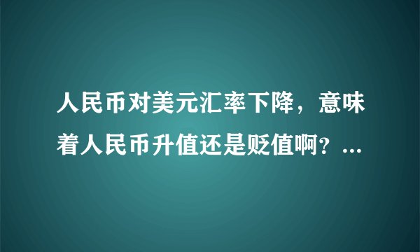 人民币对美元汇率下降，意味着人民币升值还是贬值啊？怎么推理啊？