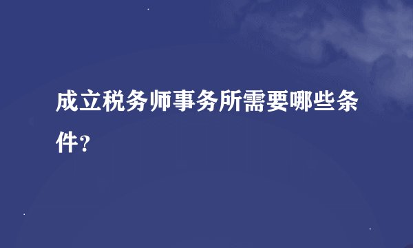 成立税务师事务所需要哪些条件？