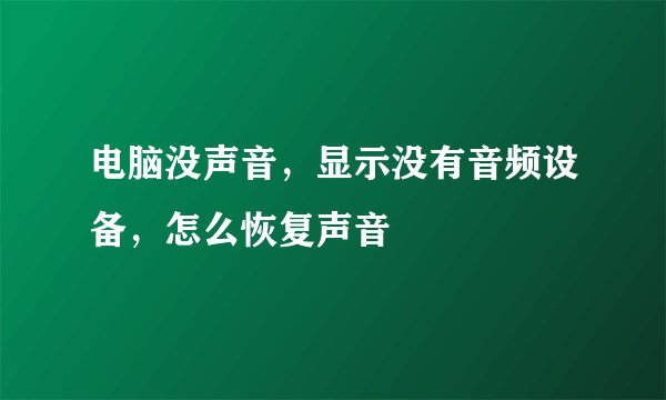 电脑没声音，显示没有音频设备，怎么恢复声音