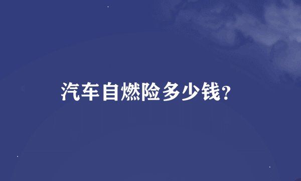 汽车自燃险多少钱?