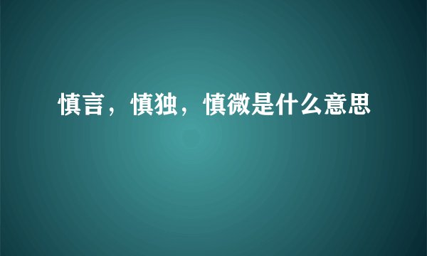 慎言，慎独，慎微是什么意思