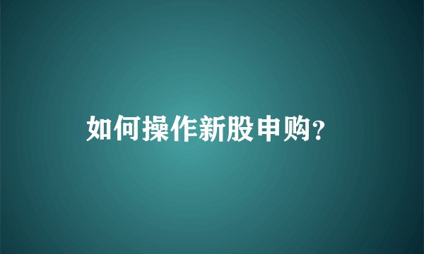 如何操作新股申购？