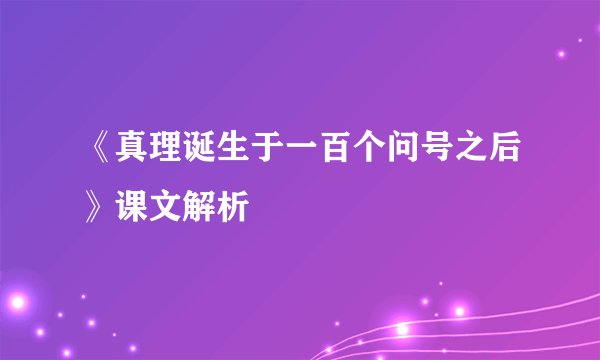 《真理诞生于一百个问号之后》课文解析