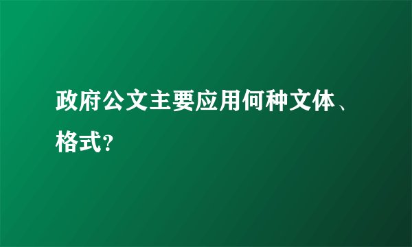 政府公文主要应用何种文体、格式？