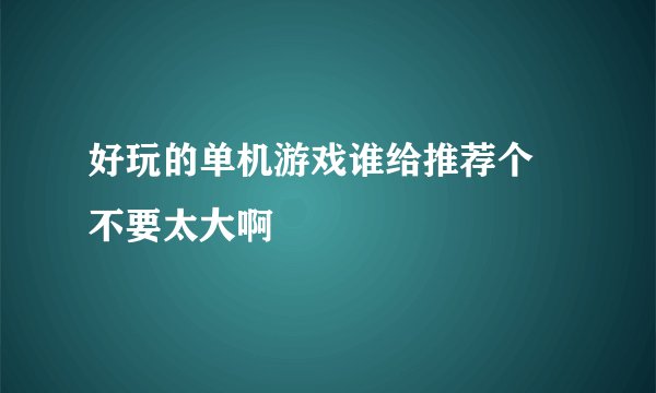好玩的单机游戏谁给推荐个 不要太大啊