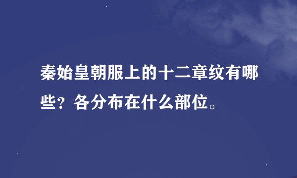 秦始皇朝服上的十二章纹有哪些？各分布在什么部位。
