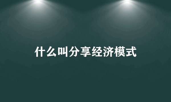 什么叫分享经济模式