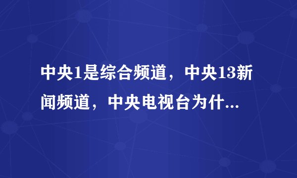 中央1是综合频道，中央13新闻频道，中央电视台为什么没有中央18时政频道