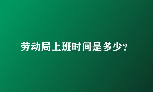 劳动局上班时间是多少？