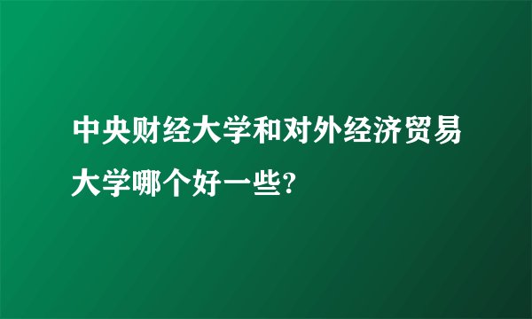 中央财经大学和对外经济贸易大学哪个好一些?