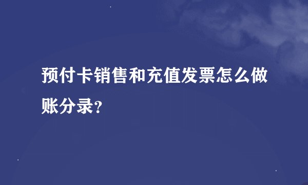 预付卡销售和充值发票怎么做账分录？