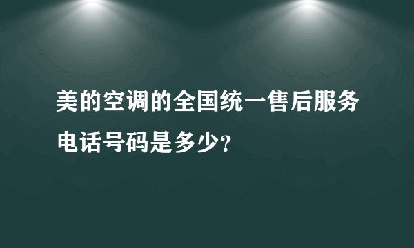美的空调的全国统一售后服务电话号码是多少?