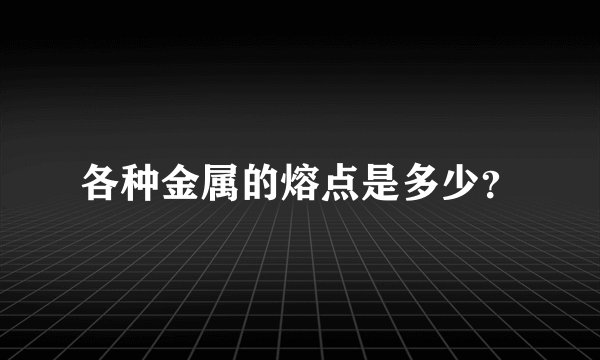 各种金属的熔点是多少？