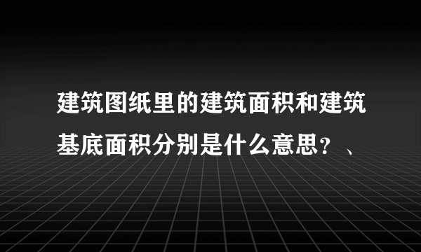建筑图纸里的建筑面积和建筑基底面积分别是什么意思？、