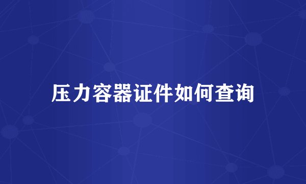 压力容器证件如何查询