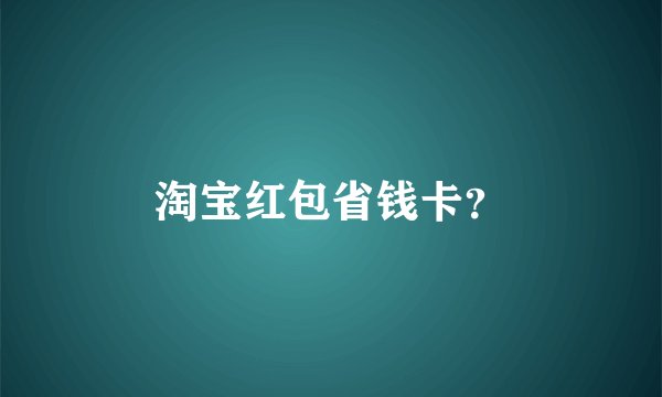 淘宝红包省钱卡？