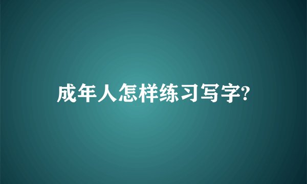成年人怎样练习写字?