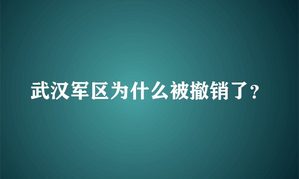 武汉军区为什么被撤销了？