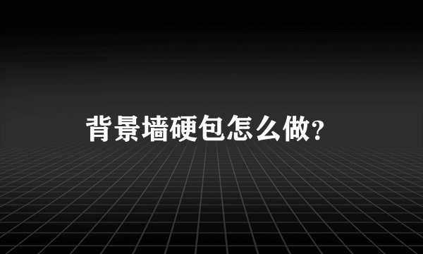 背景墙硬包怎么做？