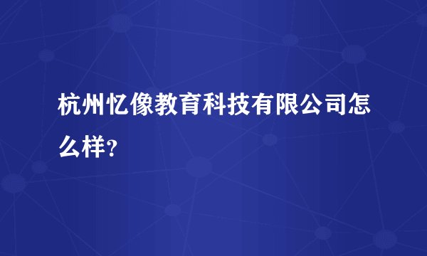 杭州忆像教育科技有限公司怎么样？