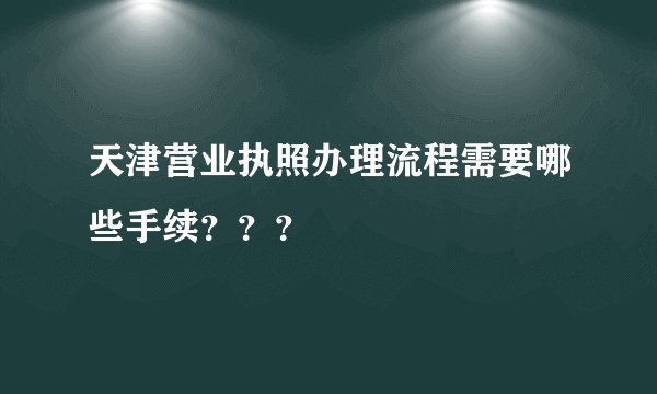 天津营业执照办理流程需要哪些手续???