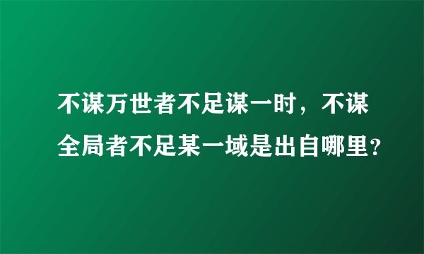 不谋万世者不足谋一时，不谋全局者不足某一域是出自哪里？