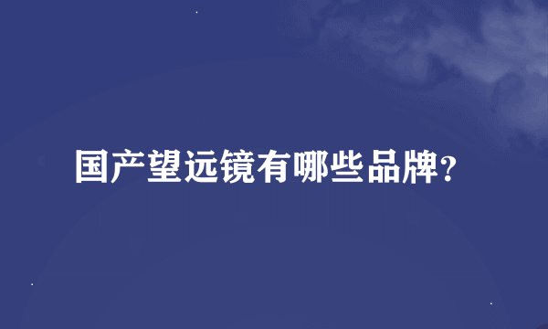 国产望远镜有哪些品牌？