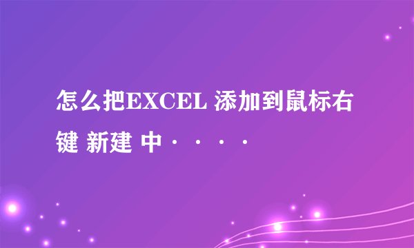 怎么把EXCEL 添加到鼠标右键 新建 中····