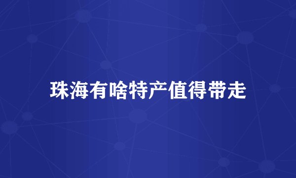 珠海有啥特产值得带走