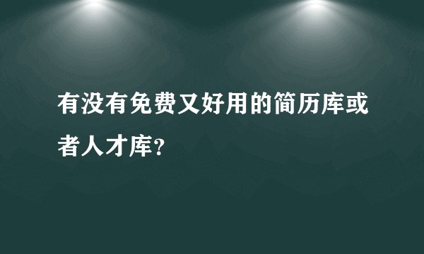 有没有免费又好用的简历库或者人才库？