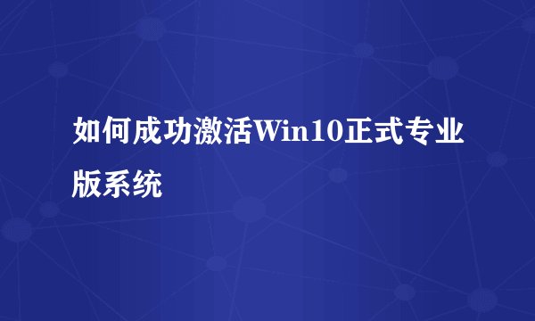 如何成功激活Win10正式专业版系统