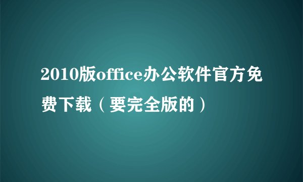 2010版office办公软件官方免费下载（要完全版的）