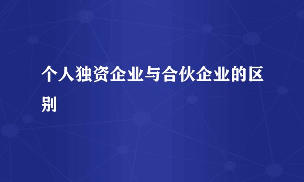个人独资企业与合伙企业的区别