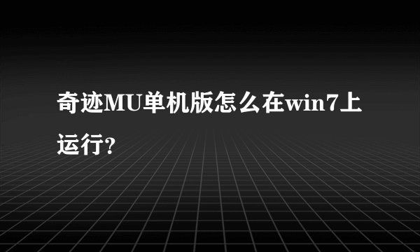 奇迹MU单机版怎么在win7上运行？