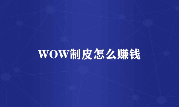 WOW制皮怎么赚钱